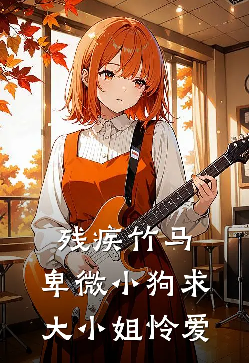 残疾竹马：卑微小狗求大小姐怜爱周景琛闻喜完结好看小说_无弹窗全文免费阅读残疾竹马：卑微小狗求大小姐怜爱(周景琛闻喜)