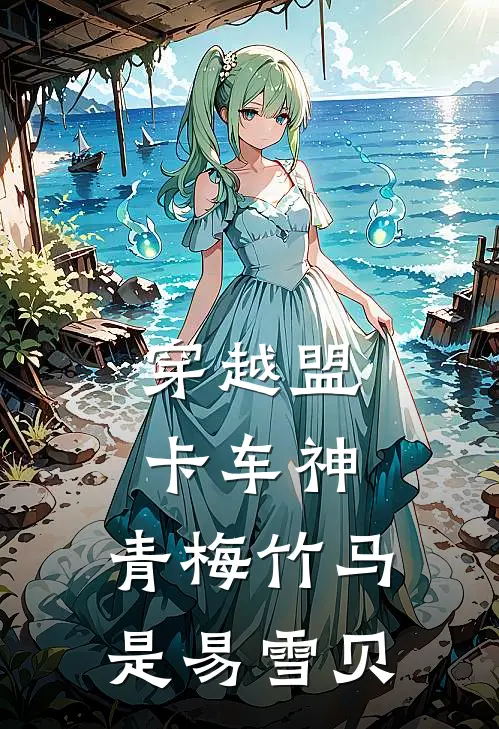 穿越盟卡车神：青梅竹马是易雪贝