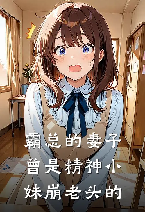 霸总的妻子曾是精神小妹崩老头的(沈欢颜顾茜茜)全本免费在线阅读_霸总的妻子曾是精神小妹崩老头的全文阅读