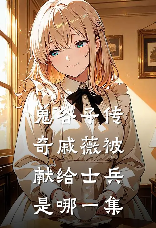 鬼谷子传奇戚薇被献给士兵是哪一集