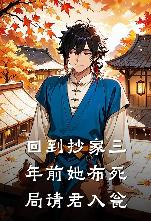 回到抄家三年前她布死局请君入瓮