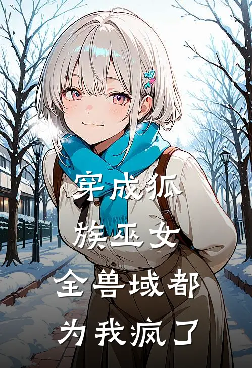 穿成狐族巫女：全兽域都为我疯了林砚青阿彻免费小说全文阅读_免费小说在线阅读穿成狐族巫女：全兽域都为我疯了林砚青阿彻