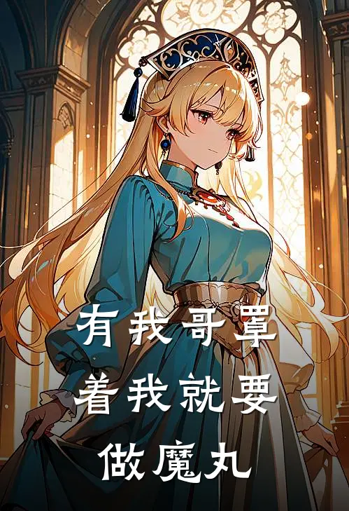 《有我哥罩着我就要做魔丸》吕臻吕文柏已完结小说_有我哥罩着我就要做魔丸(吕臻吕文柏)经典小说