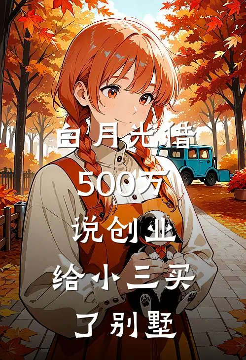 白月光借500万说创业，给小三买了别墅(赵建明白月光)完本小说大全_完本热门小说白月光借500万说创业，给小三买了别墅赵建明白月光