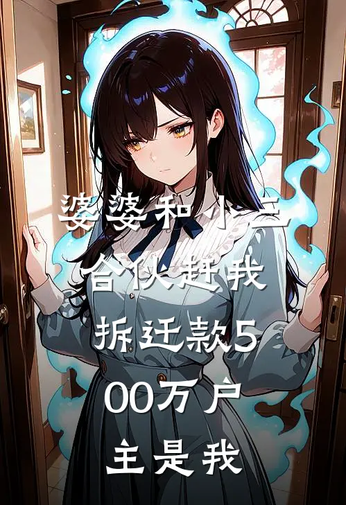 婆婆和小三合伙赶我，拆迁款500万户主是我(钱秀兰赵建国)热门小说阅读_全文免费阅读婆婆和小三合伙赶我，拆迁款500万户主是我钱秀兰赵建国