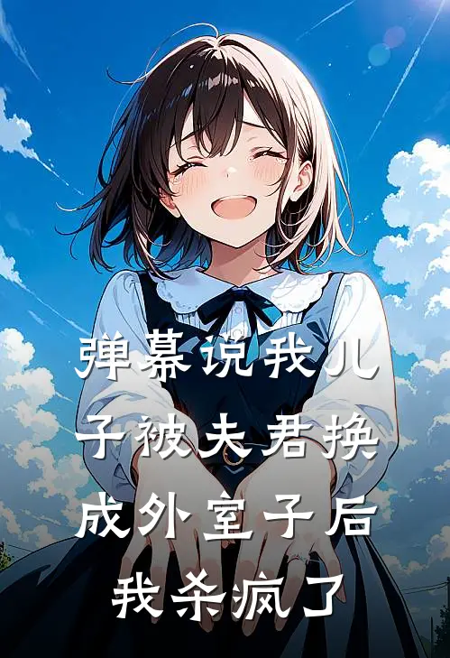 弹幕说我儿子被夫君换成外室子后我杀疯了