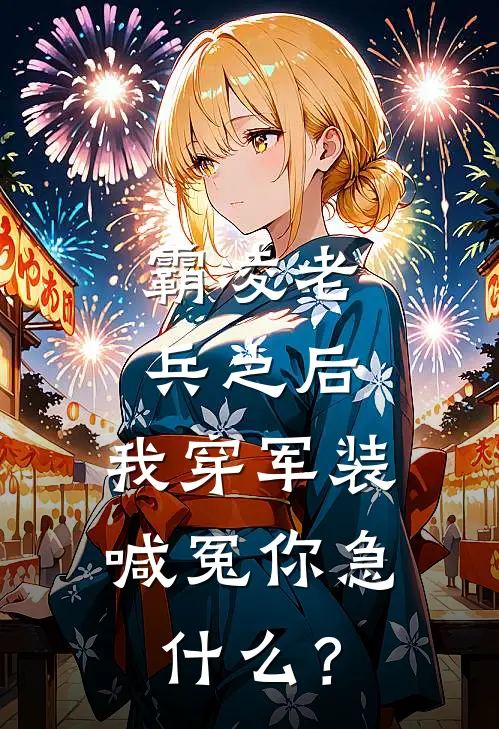 霸凌老兵之后，我穿军装喊冤你急什么？卫忠潇潇全文阅读免费全集_最新全本小说霸凌老兵之后，我穿军装喊冤你急什么？(卫忠潇潇)