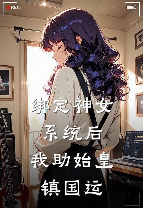 绑定神女系统后，我助始皇镇国运(林微秦始皇)最新完本小说推荐_免费小说推荐绑定神女系统后，我助始皇镇国运林微秦始皇