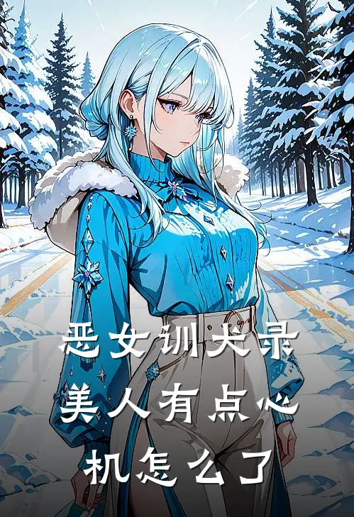 恶女训犬录：美人有点心机怎么了