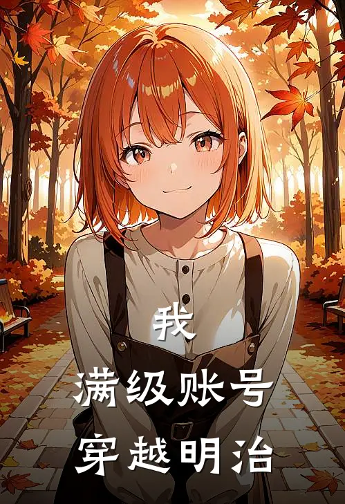 我，满级账号，穿越明治志志雄罗旭小说完结推荐_完整版小说免费阅读我，满级账号，穿越明治(志志雄罗旭)