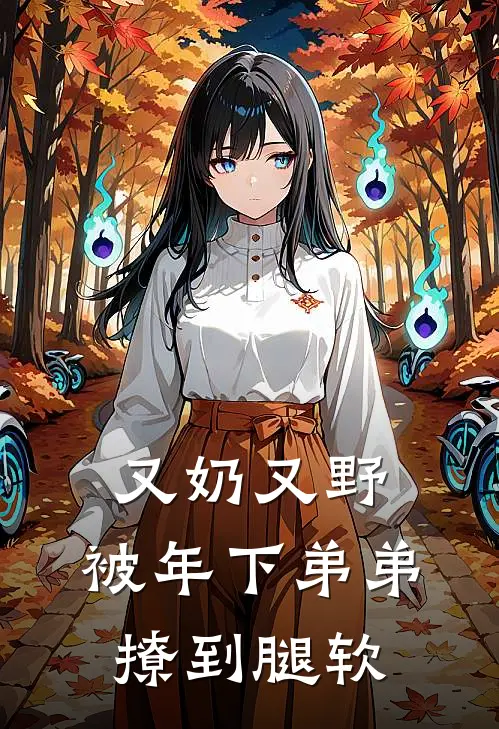 又奶又野，被年下弟弟撩到腿软(柯晴乔野)完本小说_全本免费小说又奶又野，被年下弟弟撩到腿软柯晴乔野