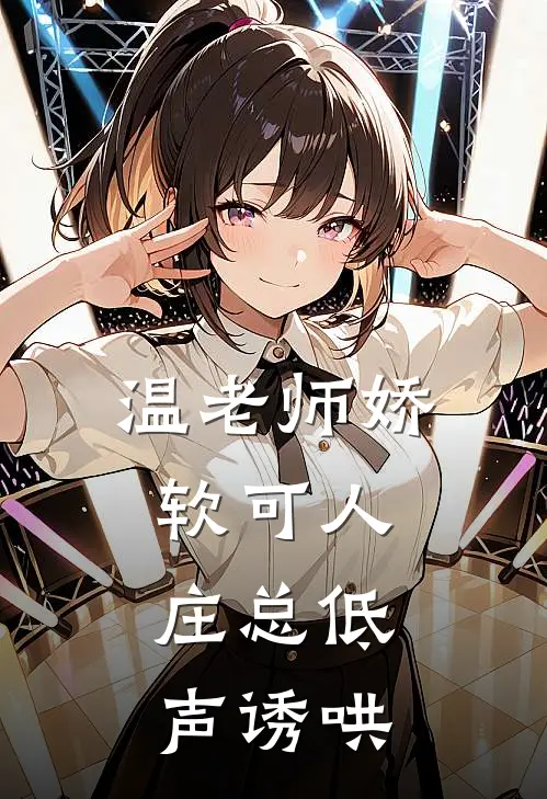 《温老师娇软可人，庄总低声诱哄》庄云衍温若柠已完结小说_温老师娇软可人，庄总低声诱哄(庄云衍温若柠)全文免费阅读无弹窗大结局