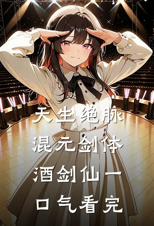 天生绝脉混元剑体酒剑仙一口气看完