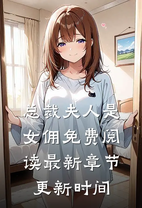 总裁夫人是女佣免费阅读最新章节更新时间