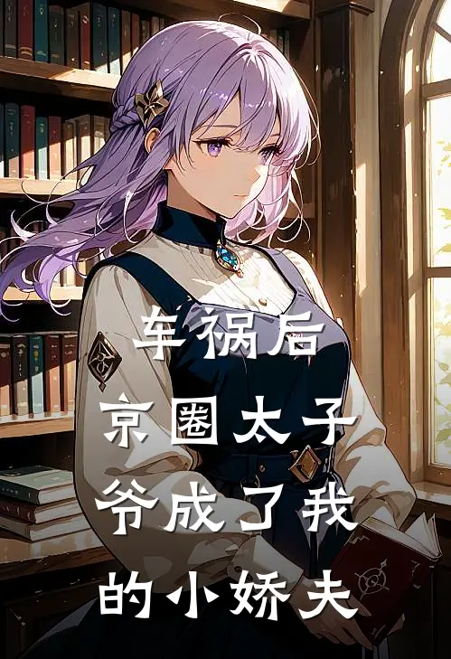 车祸后，京圈太子爷成了我的小娇夫