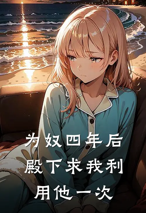 为奴四年后，殿下求我利用他一次