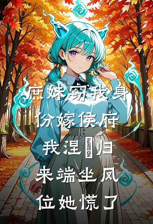 庶妹窃我身份嫁侯府，我涅槃归来端坐凤位她慌了