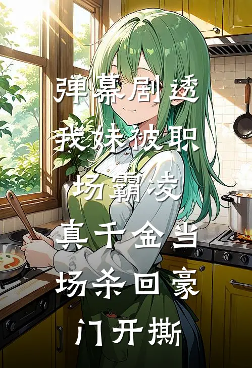 弹幕剧透我妹被职场霸凌，真千金当场杀回豪门开撕